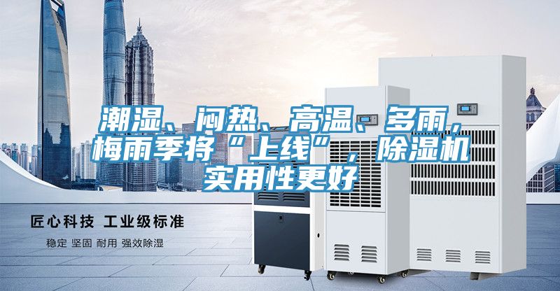 潮濕、悶熱、高溫、多雨，梅雨季將“上線”，除濕機實用性更好