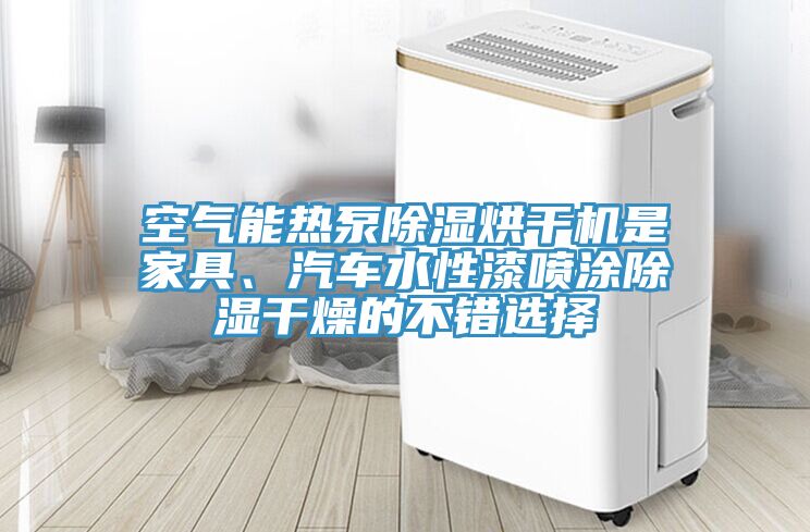 空氣能熱泵除濕烘干機(jī)是家具、汽車(chē)水性漆噴涂除濕干燥的不錯(cuò)選擇