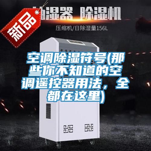 空調(diào)除濕符號(hào)(那些你不知道的空調(diào)遙控器用法，全都在這里)