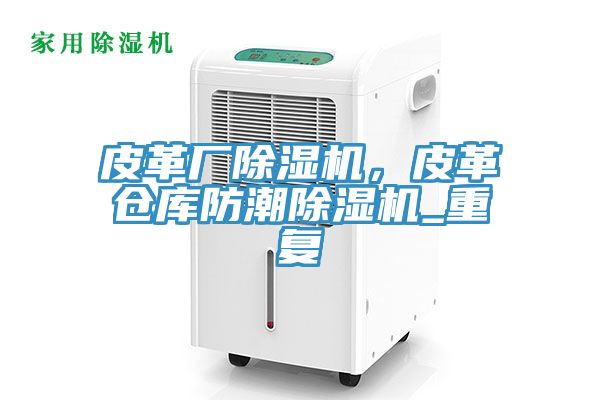 皮革廠除濕機，皮革倉庫防潮除濕機_重復