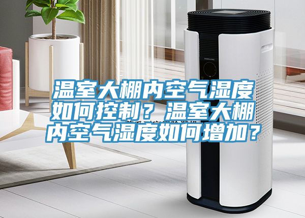 溫室大棚內(nèi)空氣濕度如何控制？溫室大棚內(nèi)空氣濕度如何增加？