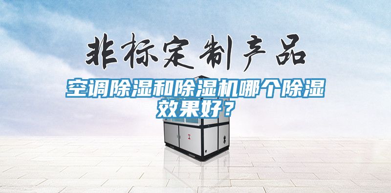 空調(diào)除濕和除濕機哪個除濕效果好？