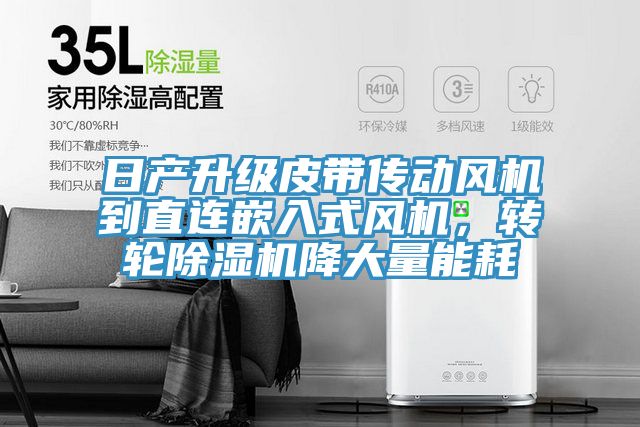 日產(chǎn)升級(jí)皮帶傳動(dòng)風(fēng)機(jī)到直連嵌入式風(fēng)機(jī)，轉(zhuǎn)輪除濕機(jī)降大量能耗