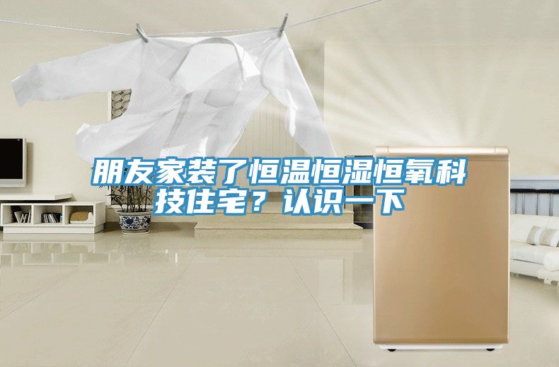 朋友家裝了恒溫恒濕恒氧科技住宅？認識一下