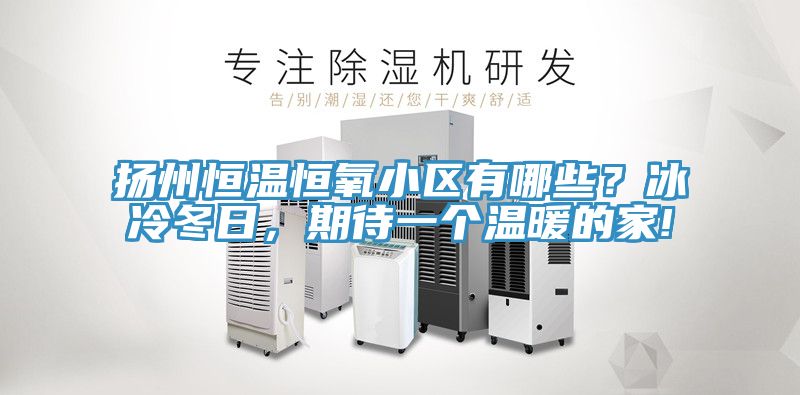 揚(yáng)州恒溫恒氧小區(qū)有哪些？冰冷冬日，期待一個(gè)溫暖的家!