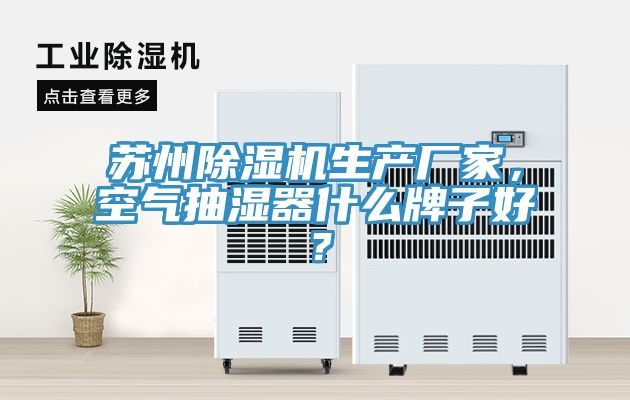 蘇州除濕機(jī)生產(chǎn)廠家，空氣抽濕器什么牌子好？