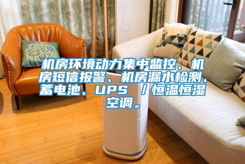 機房環(huán)境動力集中監(jiān)控、機房短信報警、機房漏水檢測、蓄電池、UPS ／恒溫恒濕空調。