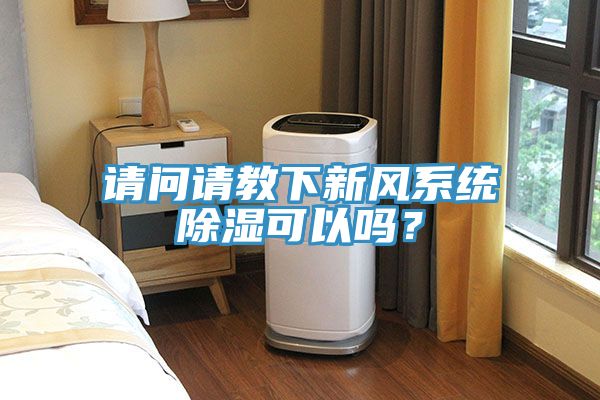 請(qǐng)問(wèn)請(qǐng)教下新風(fēng)系統(tǒng)除濕可以嗎？