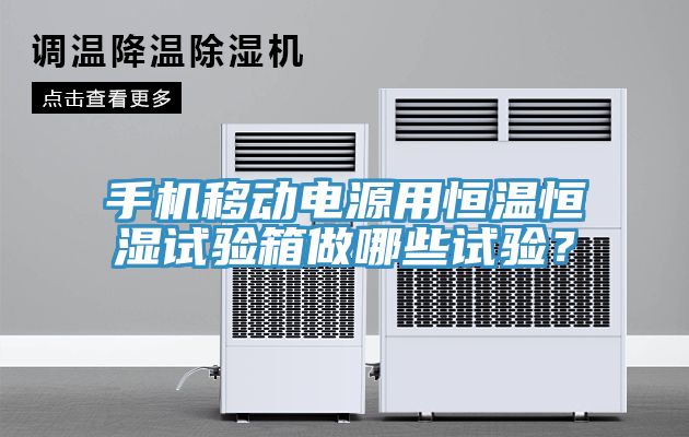 手機(jī)移動(dòng)電源用恒溫恒濕試驗(yàn)箱做哪些試驗(yàn)？