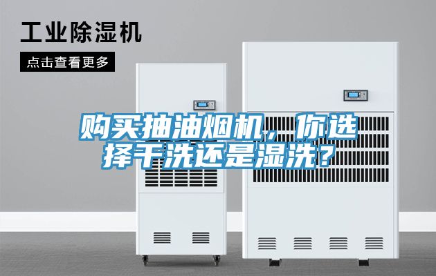 購買抽油煙機(jī)，你選擇干洗還是濕洗？