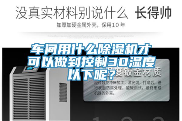 車間用什么除濕機(jī)才可以做到控制30濕度以下呢？