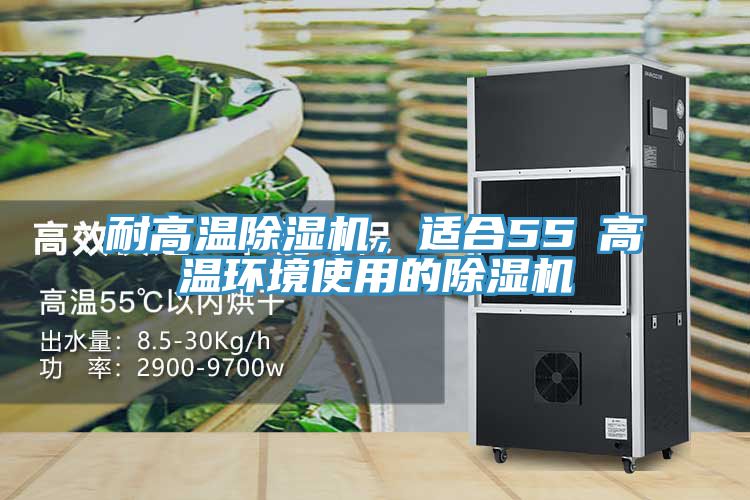 耐高溫除濕機(jī)，適合55℃高溫環(huán)境使用的除濕機(jī)