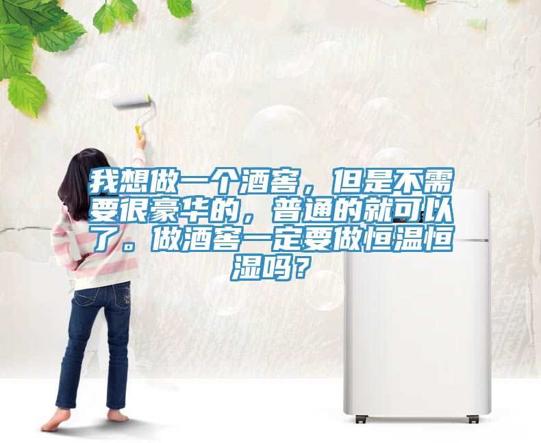我想做一個(gè)酒窖，但是不需要很豪華的，普通的就可以了。做酒窖一定要做恒溫恒濕嗎？