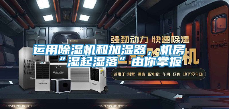 運用除濕機和加濕器，機房“濕起濕落”由你掌握