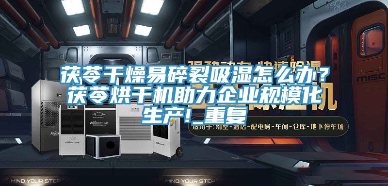 茯苓干燥易碎裂吸濕怎么辦？茯苓烘干機(jī)助力企業(yè)規(guī)?；a(chǎn)!_重復(fù)