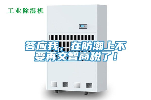 答應我，在防潮上不要再交智商稅了！