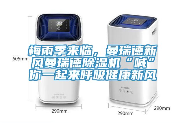 梅雨季來臨，曼瑞德新風(fēng)曼瑞德除濕機(jī)“喊”你一起來呼吸健康新風(fēng)