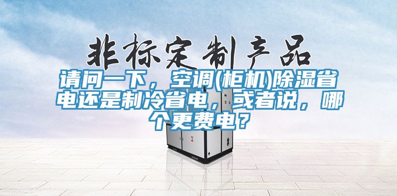 請(qǐng)問(wèn)一下，空調(diào)(柜機(jī))除濕省電還是制冷省電，或者說(shuō)，哪個(gè)更費(fèi)電？