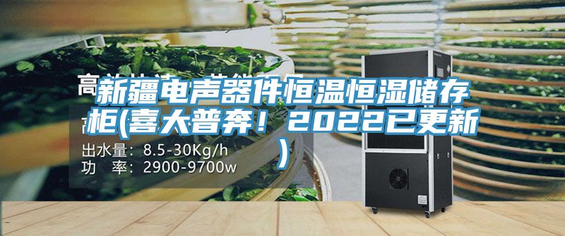 新疆電聲器件恒溫恒濕儲(chǔ)存柜(喜大普奔！2022已更新)