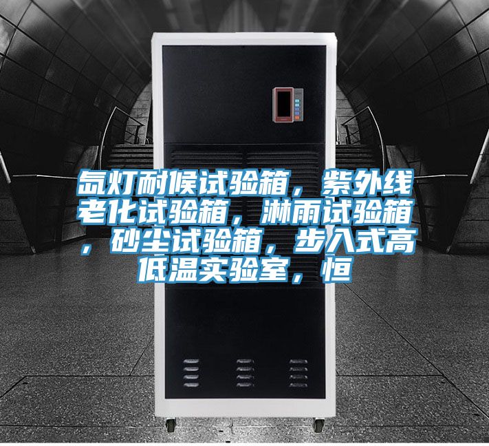 氙燈耐候試驗箱，紫外線老化試驗箱，淋雨試驗箱，砂塵試驗箱，步入式高低溫實驗室，恒