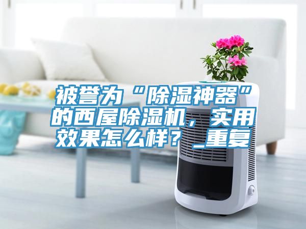 被譽為“除濕神器”的西屋除濕機，實用效果怎么樣？_重復