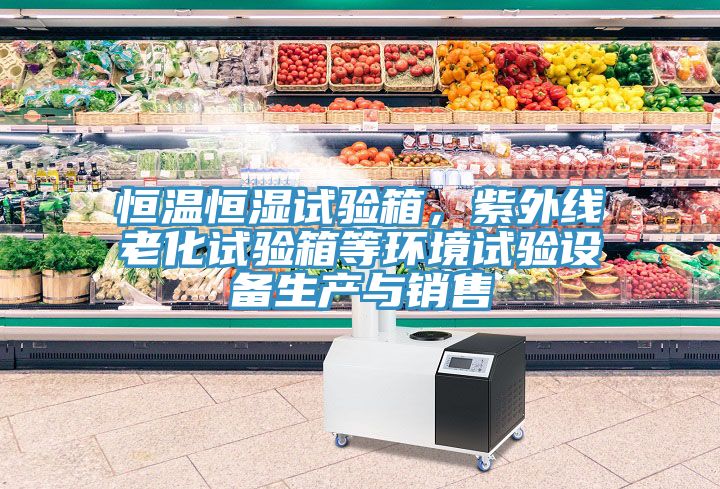 恒溫恒濕試驗(yàn)箱，紫外線老化試驗(yàn)箱等環(huán)境試驗(yàn)設(shè)備生產(chǎn)與銷售