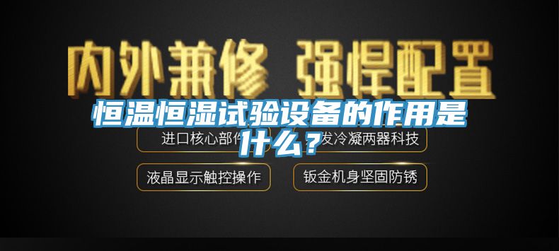 恒溫恒濕試驗設(shè)備的作用是什么？