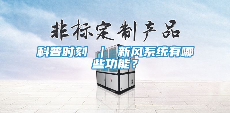 科普時(shí)刻 ｜ 新風(fēng)系統(tǒng)有哪些功能？
