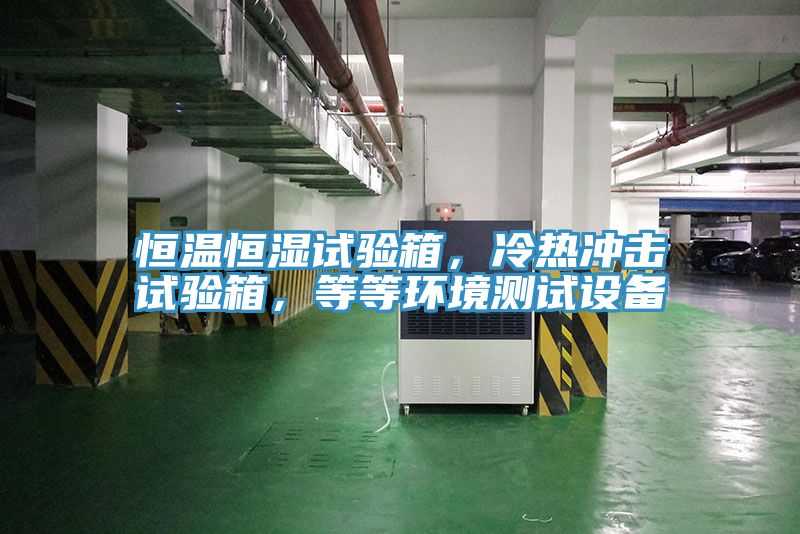 恒溫恒濕試驗(yàn)箱，冷熱沖擊試驗(yàn)箱，等等環(huán)境測(cè)試設(shè)備