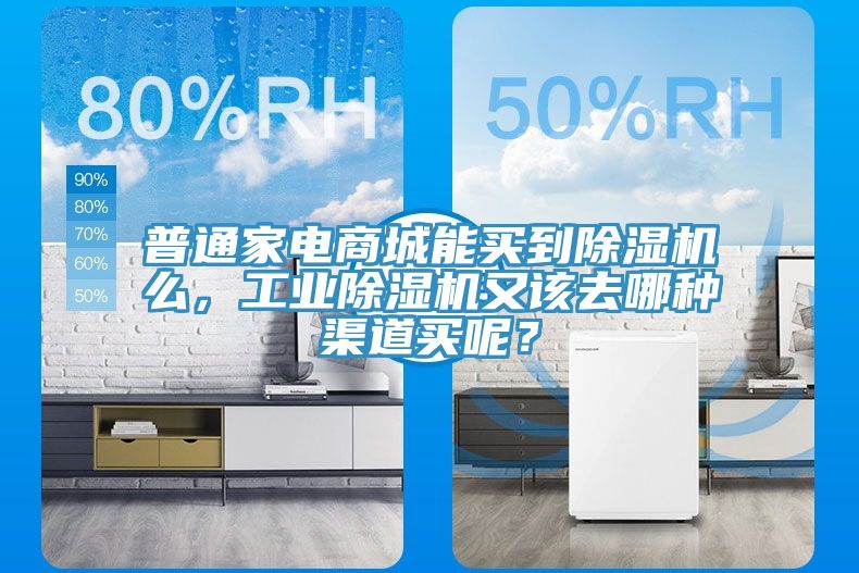 普通家電商城能買到除濕機么，工業(yè)除濕機又該去哪種渠道買呢？