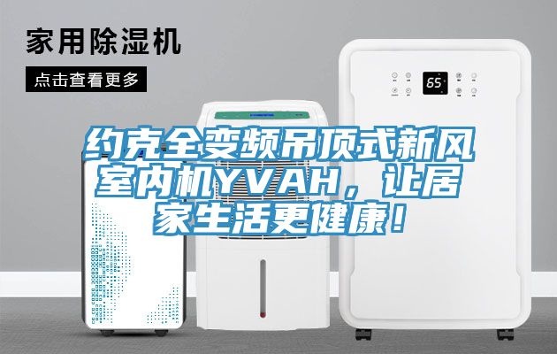 約克全變頻吊頂式新風室內機YVAH，讓居家生活更健康！
