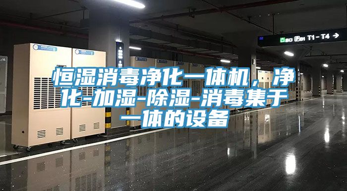 恒濕消毒凈化一體機，凈化-加濕-除濕-消毒集于一體的設(shè)備