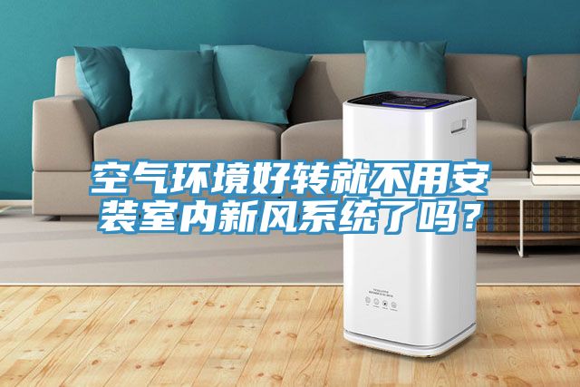 空氣環(huán)境好轉(zhuǎn)就不用安裝室內(nèi)新風(fēng)系統(tǒng)了嗎？