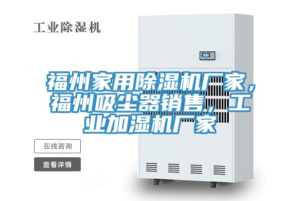 福州家用除濕機(jī)廠家，福州吸塵器銷售，工業(yè)加濕機(jī)廠家