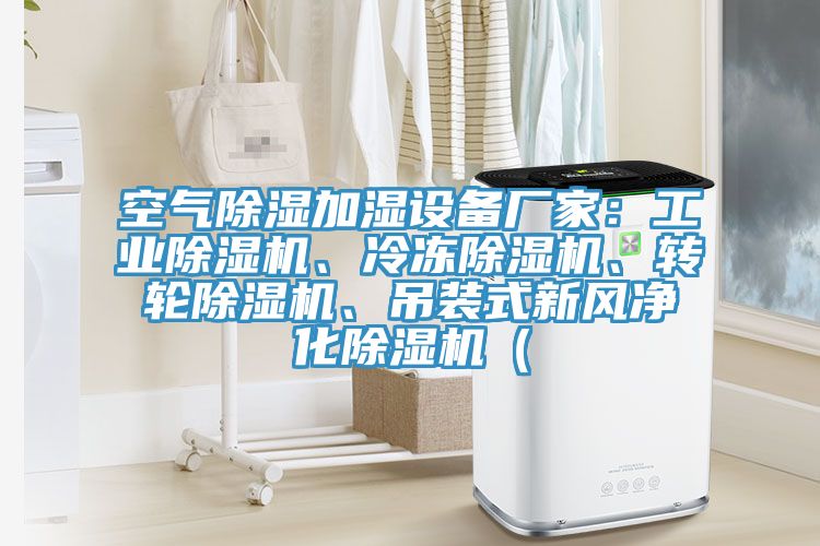 空氣除濕加濕設(shè)備廠家：工業(yè)除濕機(jī)、冷凍除濕機(jī)、轉(zhuǎn)輪除濕機(jī)、吊裝式新風(fēng)凈化除濕機(jī)（