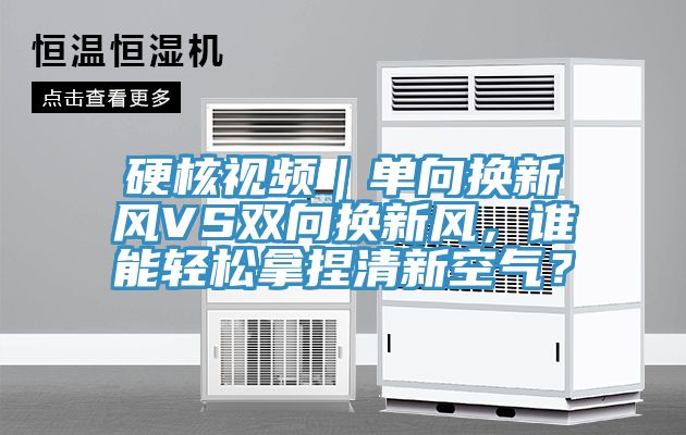 硬核視頻｜單向換新風(fēng)VS雙向換新風(fēng)，誰能輕松拿捏清新空氣？