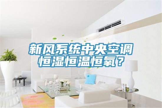 新風(fēng)系統(tǒng)中央空調(diào)恒濕恒溫恒氧？