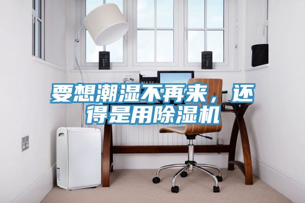 要想潮濕不再來(lái)，還得是用除濕機(jī)