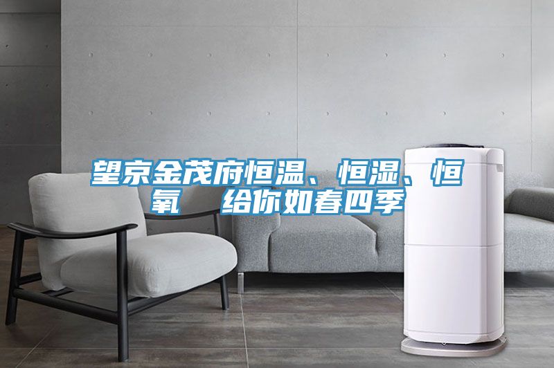 望京金茂府恒溫、恒濕、恒氧  給你如春四季
