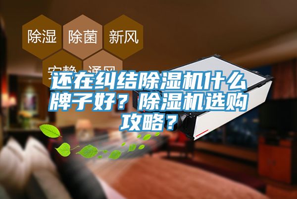 還在糾結(jié)除濕機什么牌子好？除濕機選購攻略？