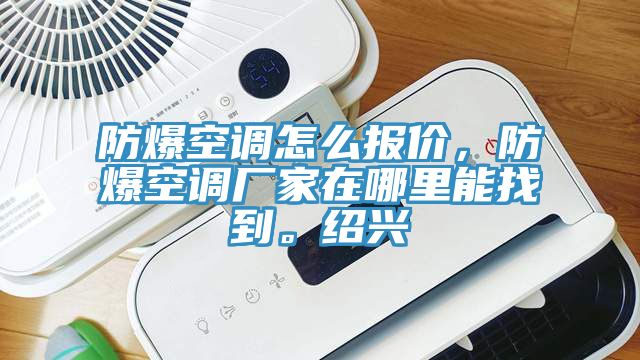 防爆空調(diào)怎么報(bào)價(jià)，防爆空調(diào)廠家在哪里能找到。紹興