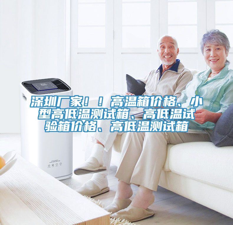 深圳廠家?。「邷叵鋬r(jià)格、小型高低溫測(cè)試箱、高低溫試驗(yàn)箱價(jià)格、高低溫測(cè)試箱