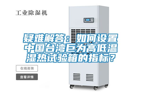 疑難解答：如何設置中國臺灣巨為高低溫濕熱試驗箱的指標？