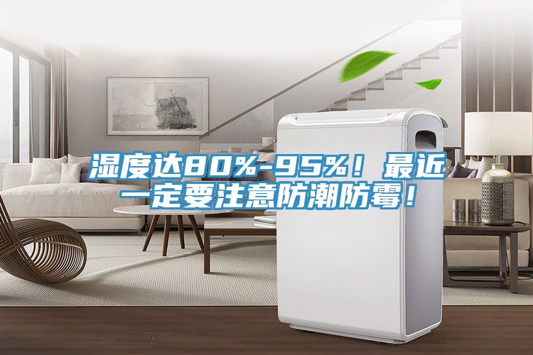 濕度達80%-95%！最近一定要注意防潮防霉！