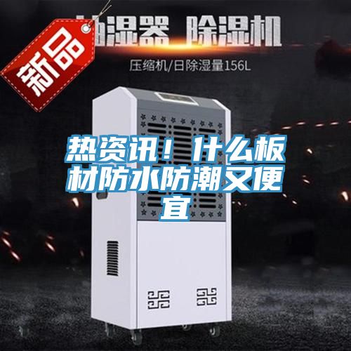 熱資訊！什么板材防水防潮又便宜