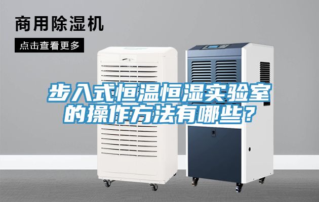 步入式恒溫恒濕實(shí)驗(yàn)室的操作方法有哪些？