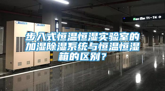 步入式恒溫恒濕實(shí)驗(yàn)室的加濕除濕系統(tǒng)與恒溫恒濕箱的區(qū)別？