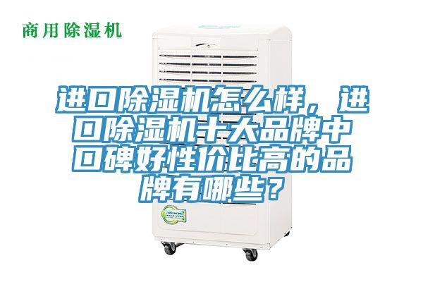 進口除濕機怎么樣，進口除濕機十大品牌中口碑好性價比高的品牌有哪些？