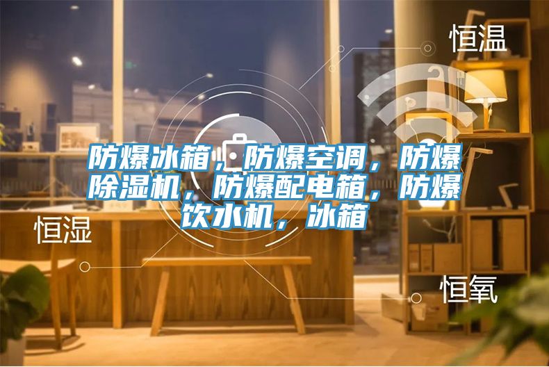 防爆冰箱，防爆空調(diào)，防爆除濕機(jī)，防爆配電箱，防爆飲水機(jī)，冰箱