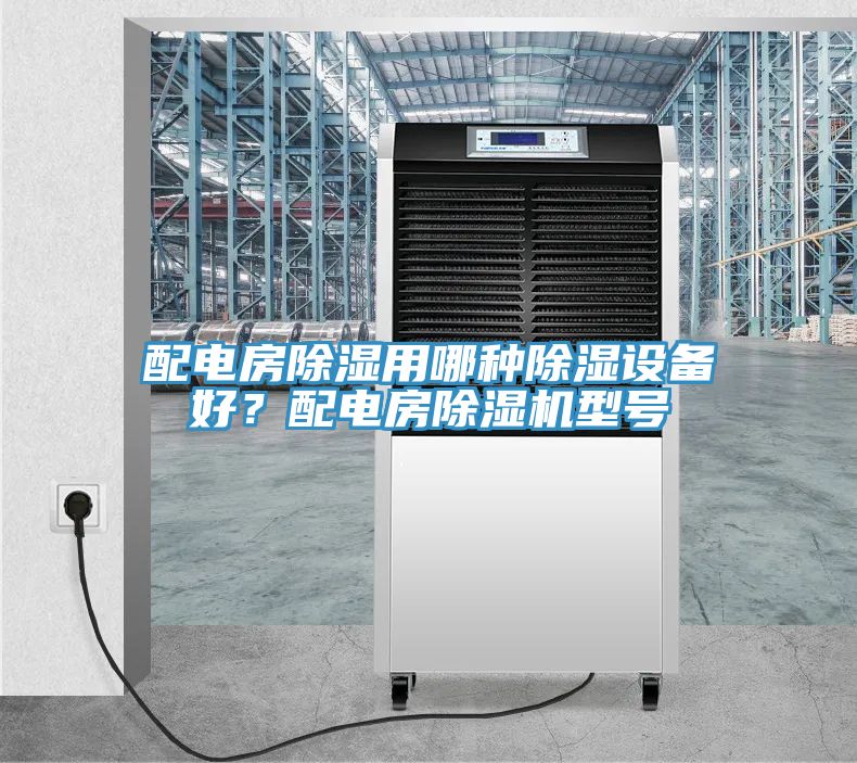 配電房除濕用哪種除濕設(shè)備好？配電房除濕機(jī)型號(hào)